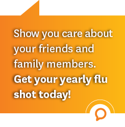 Show you care about your friends and family members. Get your yearly flu shot today!